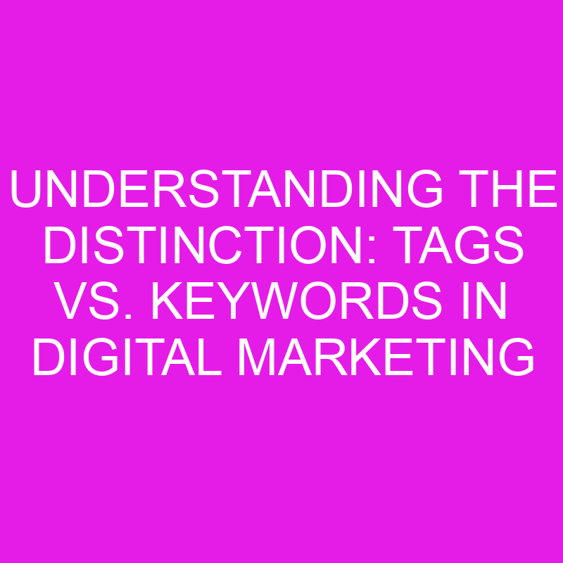 Understanding The Distinction Tags Vs. Keywords In Digital Marketing