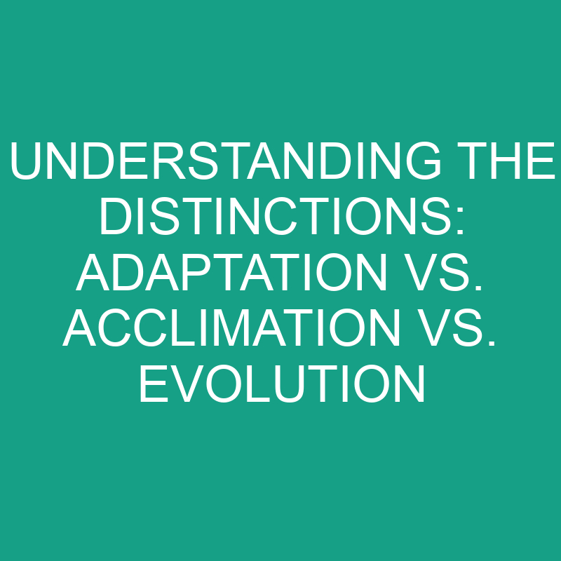 Understanding The Distinctions Adaptation Vs Acclimation Vs