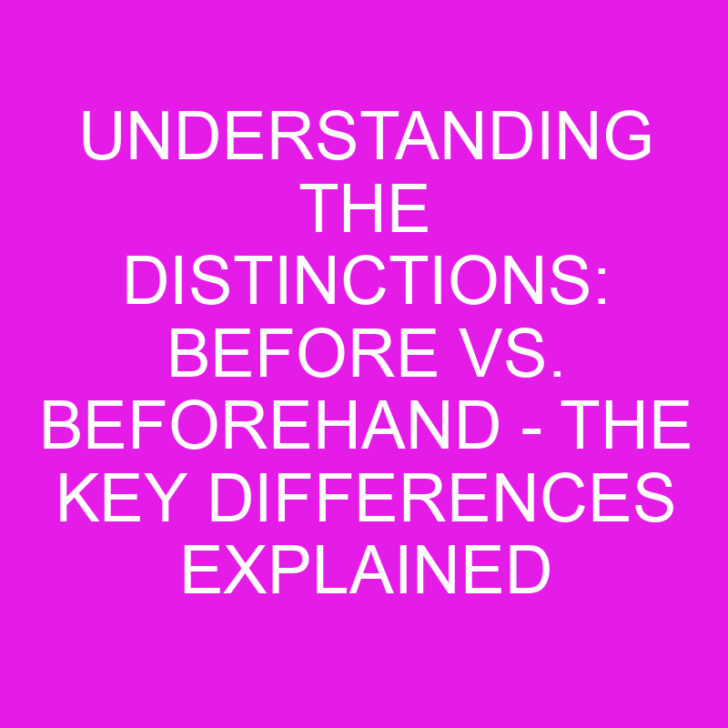 Understanding the Distinctions: Before vs. Beforehand – The Key Differences Explained