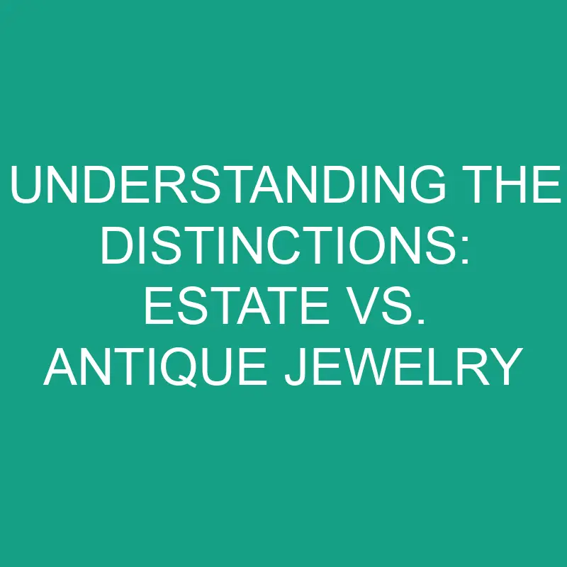 Understanding The Distinctions Estate Vs. Antique Jewelry » Differencess