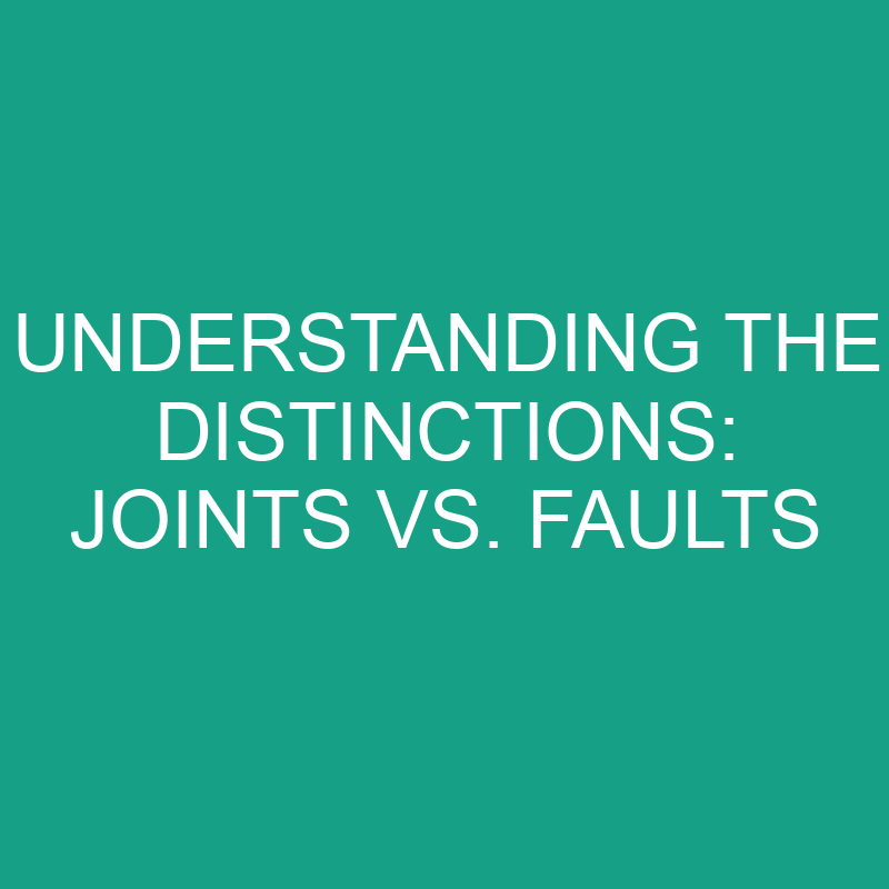 understanding the distinctions joints vs faults 11807