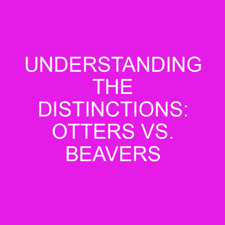 Understanding the Distinctions: Otters vs. Beavers