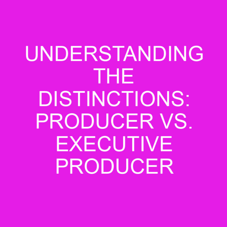 Understanding the Distinctions: Producer vs. Executive Producer