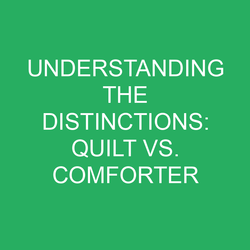 understanding the distinctions quilt vs comforter 12206