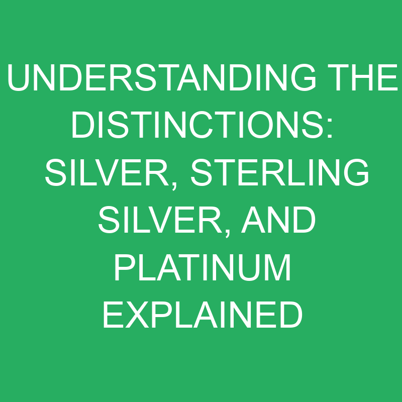 understanding the distinctions silver sterling silver and platinum