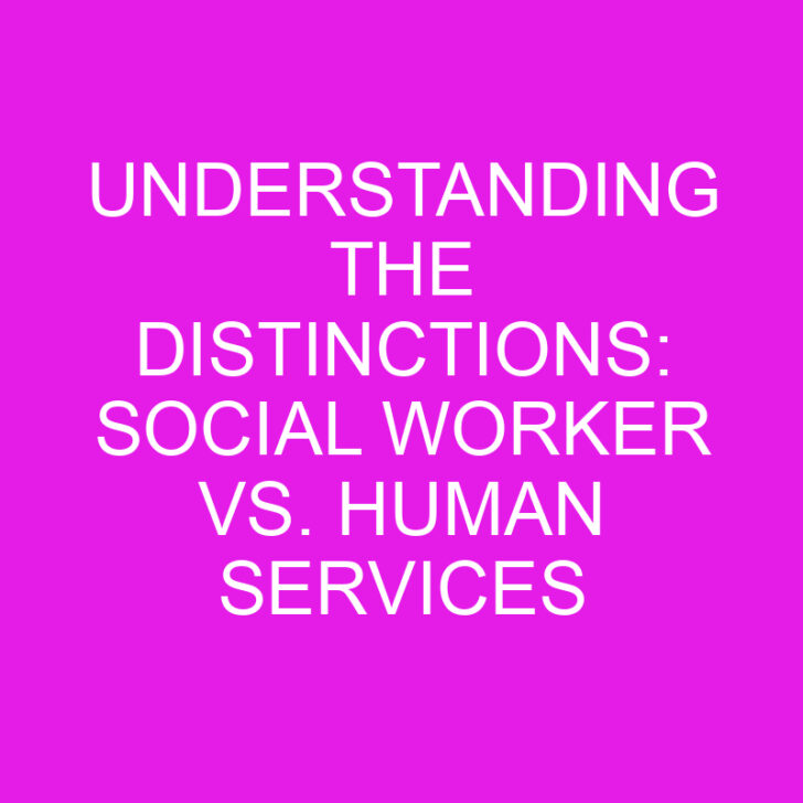Understanding the Distinctions: Social Worker vs. Human Services