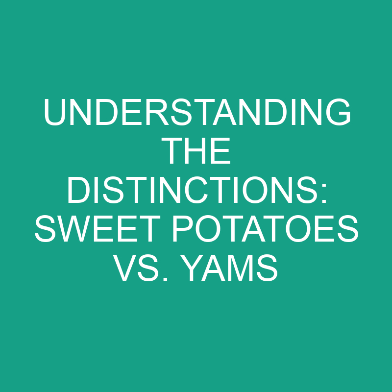 Understanding the Distinctions: Sweet Potatoes vs. Yams 1 understanding the distinctions sweet potatoes vs yams 11837