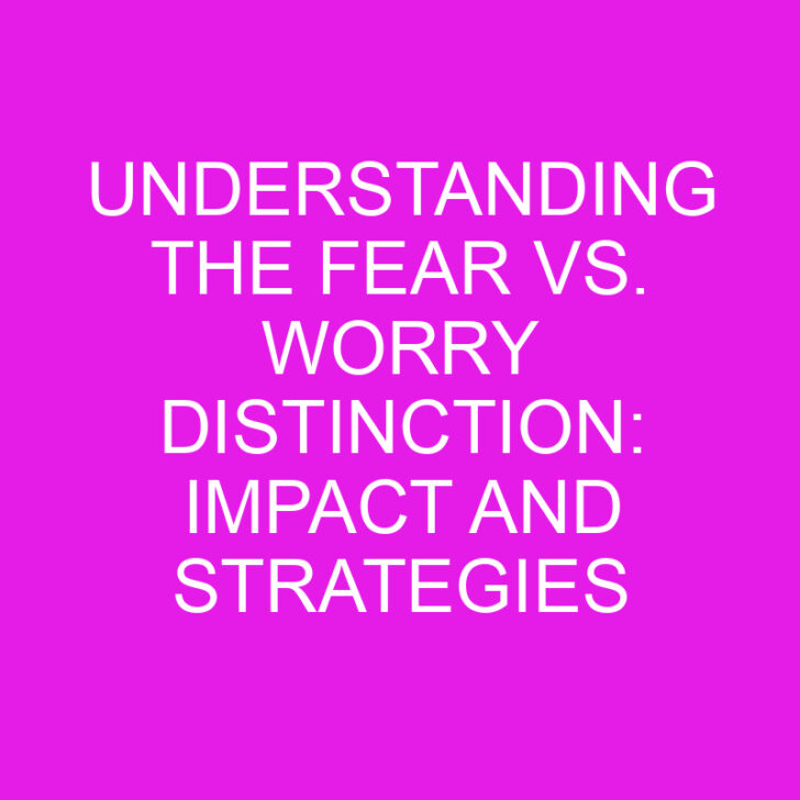 Understanding the Fear vs. Worry Distinction: Impact and Strategies
