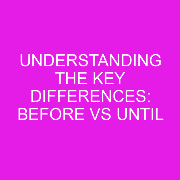 Understanding the Key Differences: Before vs Until