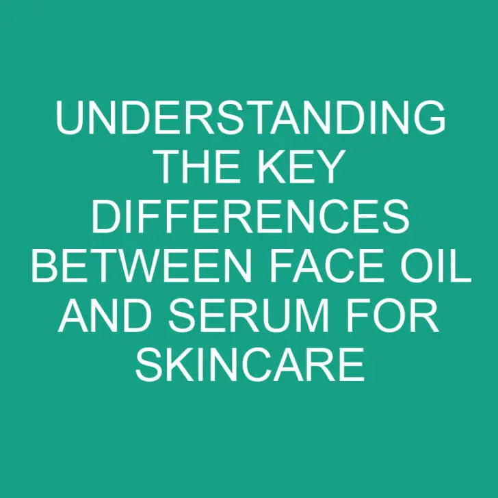 Understanding the Key Differences Between Face Oil and Serum for Skincare