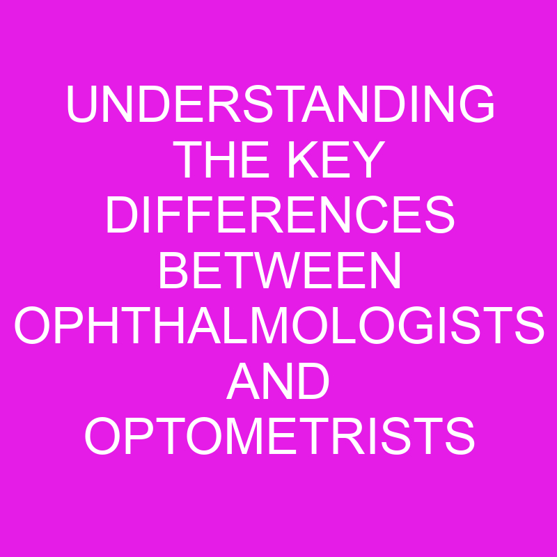 Understanding The Key Differences Between Ophthalmologists And ...