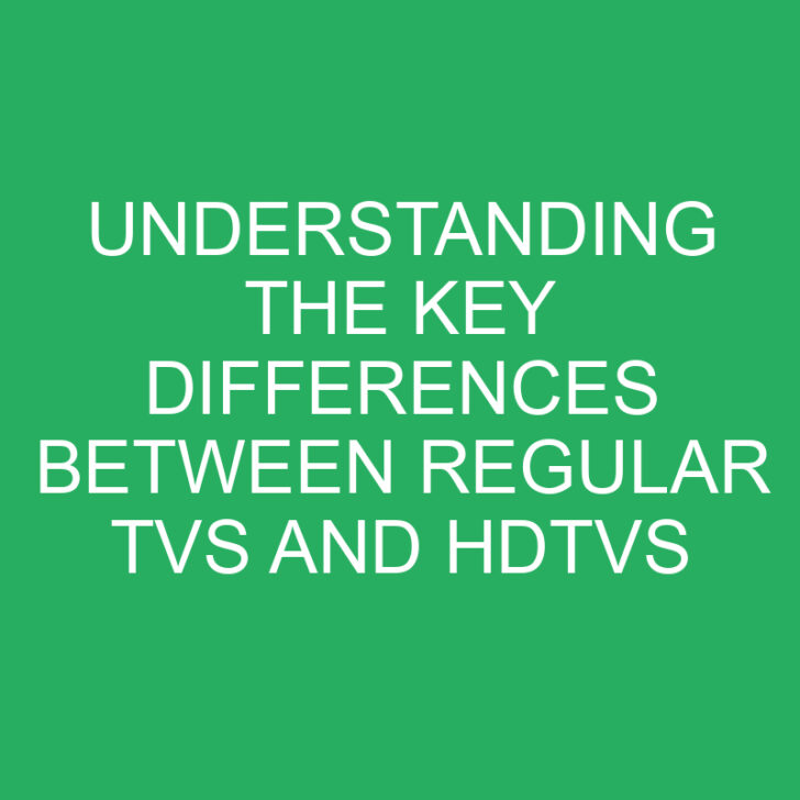 Understanding the Key Differences Between Regular TVs and HDTVs
