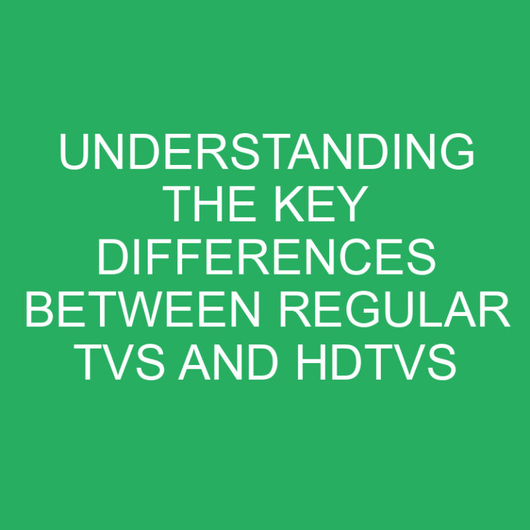 Understanding the Key Differences Between Regular TVs and HDTVs 4 Understanding the Key Differences Between Regular TVs and HDTVs