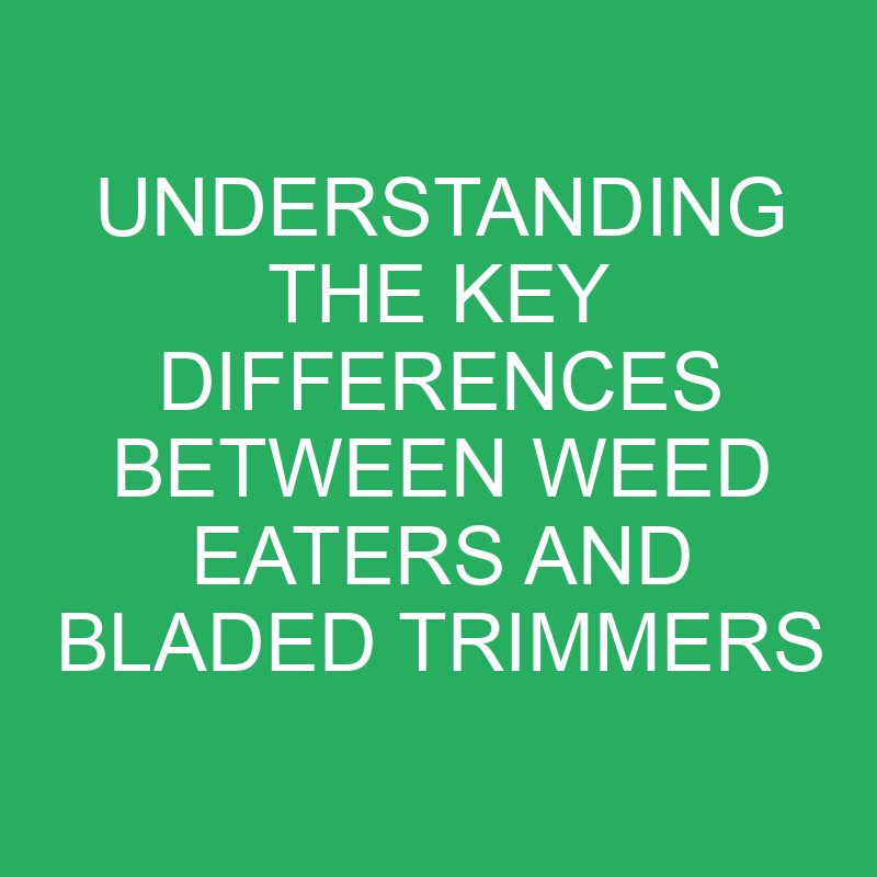 understanding the key differences between weed eaters and bladed trimmers 12349