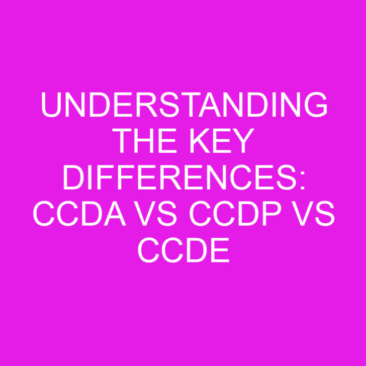 Understanding the Key Differences: CCDA vs CCDP vs CCDE
