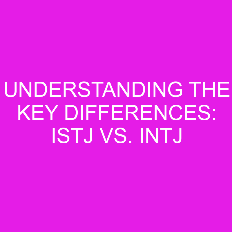 Understanding the Key Differences: ISTJ vs. INTJ 1 understanding the key differences istj vs intj 11993