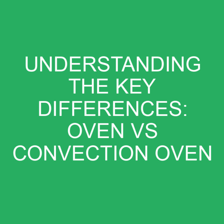 Understanding the Key Differences: Oven vs Convection Oven