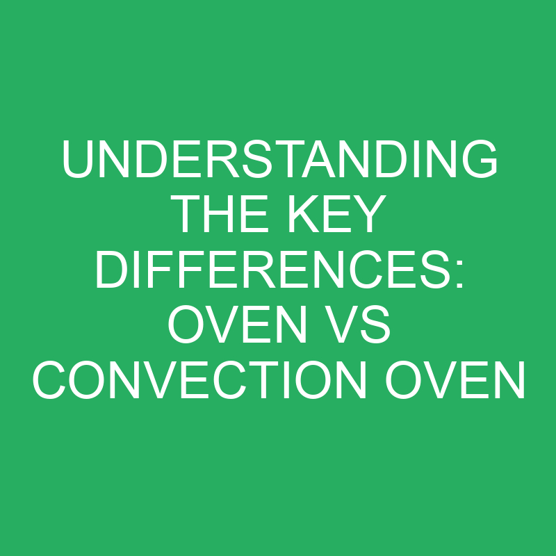understanding the key differences oven vs convection oven 12394