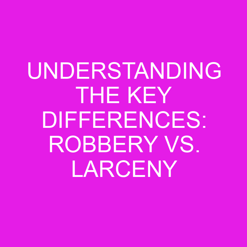 Understanding The Key Differences: Robbery Vs. Larceny » Differencess