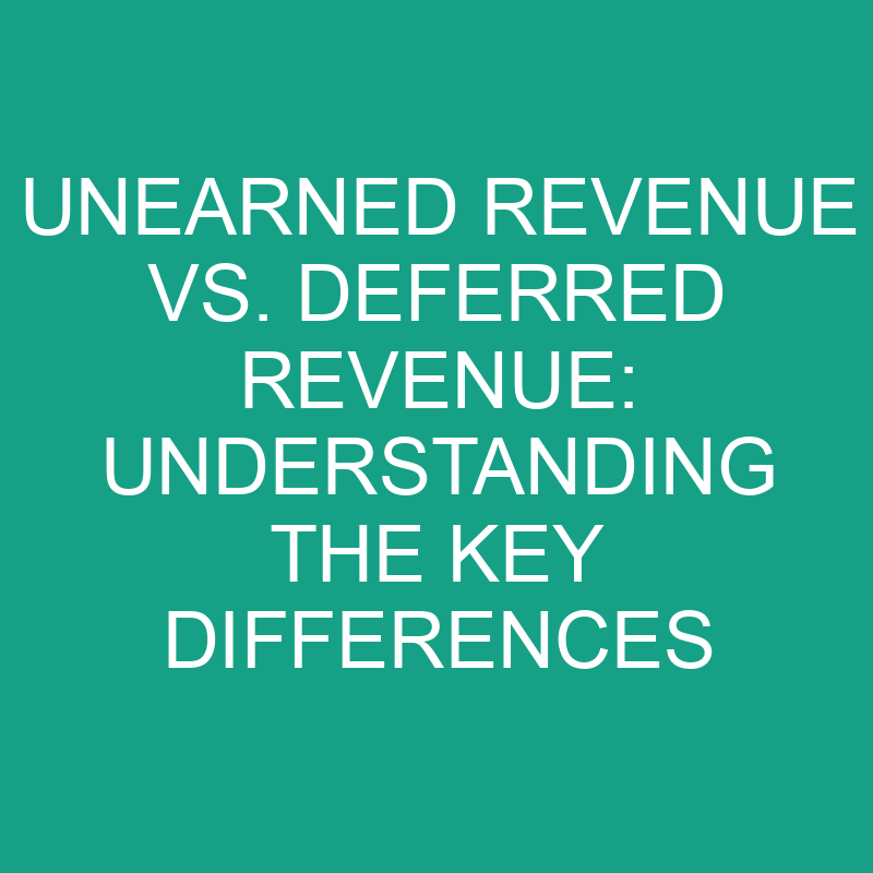 Unearned Revenue Vs. Deferred Revenue Understanding The Key