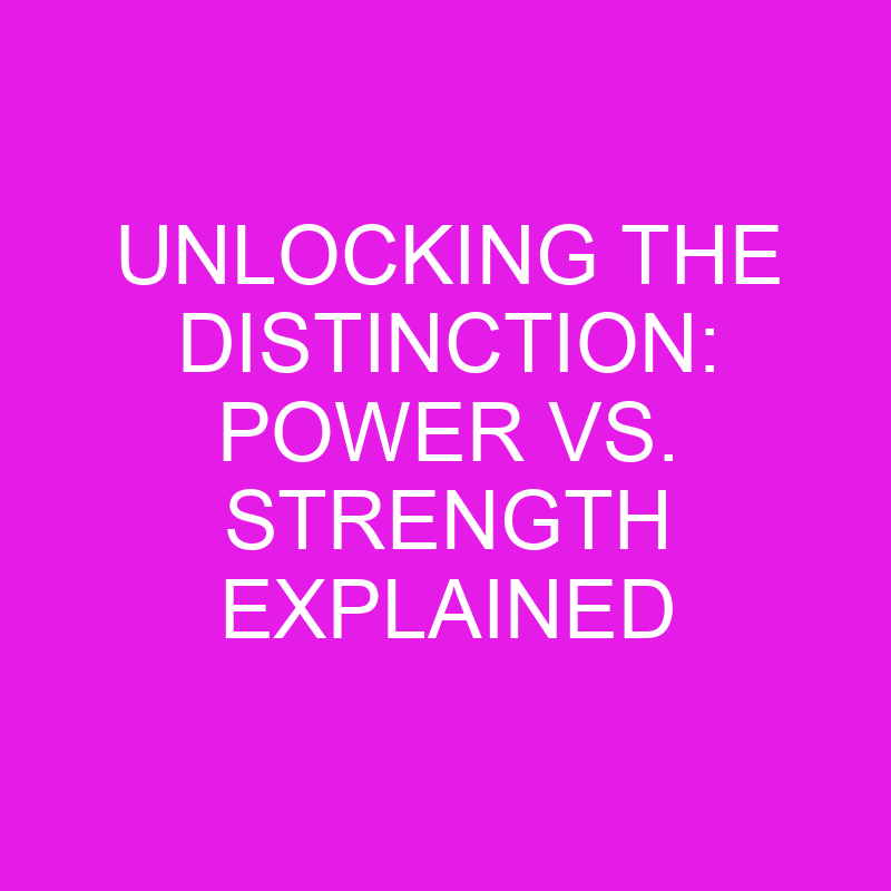 unlocking the distinction power vs strength
