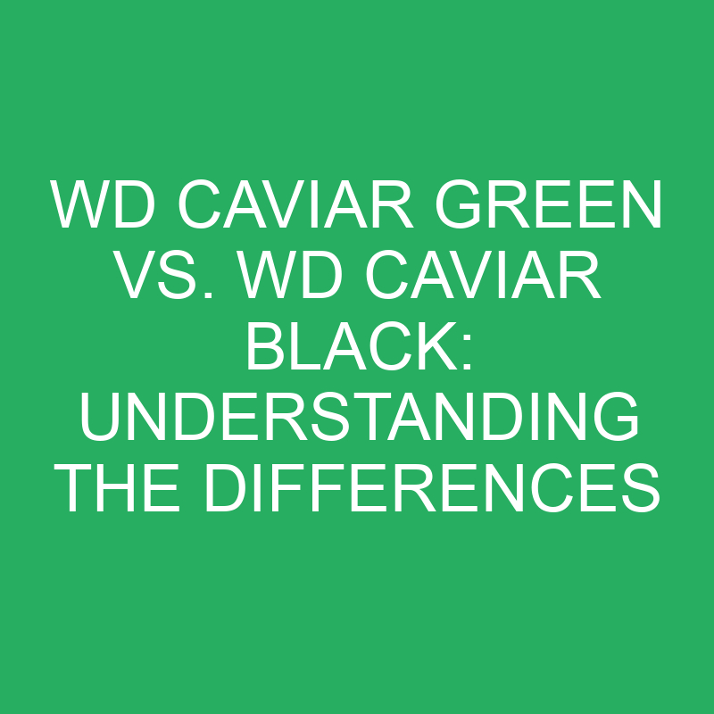 wd caviar green vs wd caviar black understanding the differences 12319
