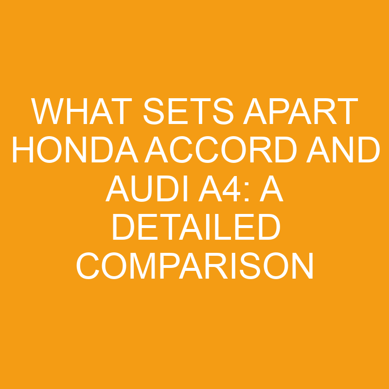 What Sets Apart Honda Accord and Audi A4: A Detailed Comparison 1 what sets apart honda accord and audi a4 a detailed comparison 7509