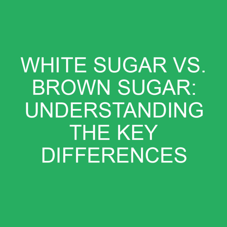 White Sugar vs. Brown Sugar: Understanding the Key Differences