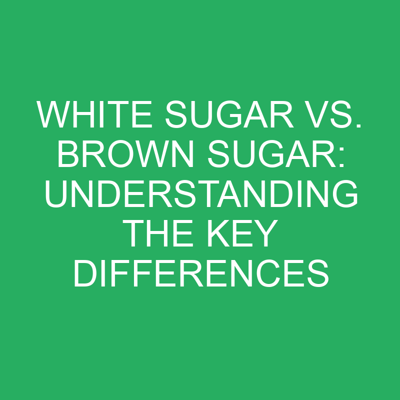 White Sugar vs. Brown Sugar: Understanding the Key Differences 1 white sugar vs brown sugar understanding the key differences 12330