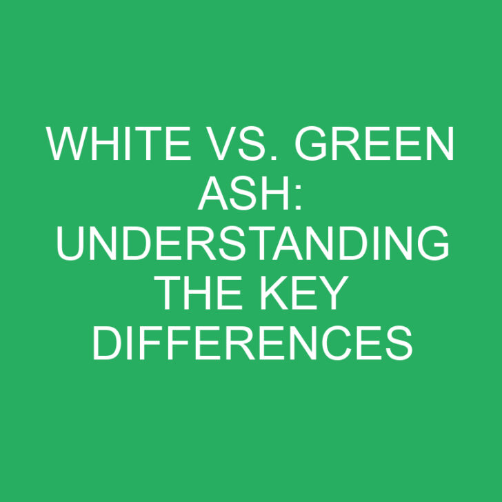 White vs. Green Ash: Understanding the Key Differences