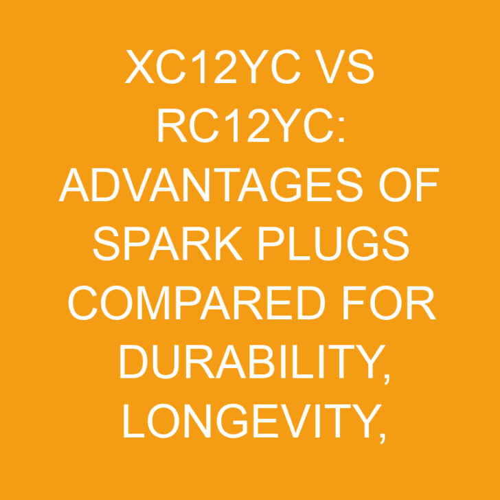 Xc12yc vs Rc12yc: Advantages of Spark Plugs Compared