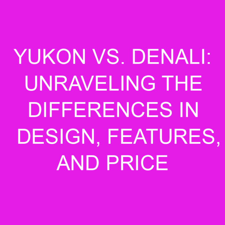 Yukon vs. Denali: Unraveling the Differences in Design, Features, and Price