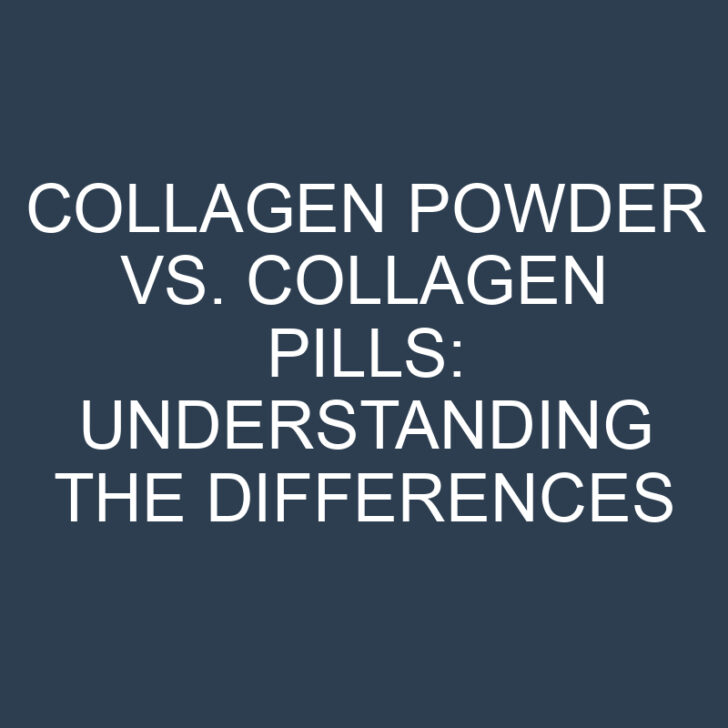 Collagen Powder Vs. Collagen Pills Understanding The Differences