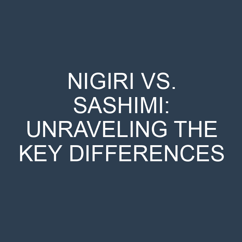 nigiri vs sashimi unraveling the key differences 18980