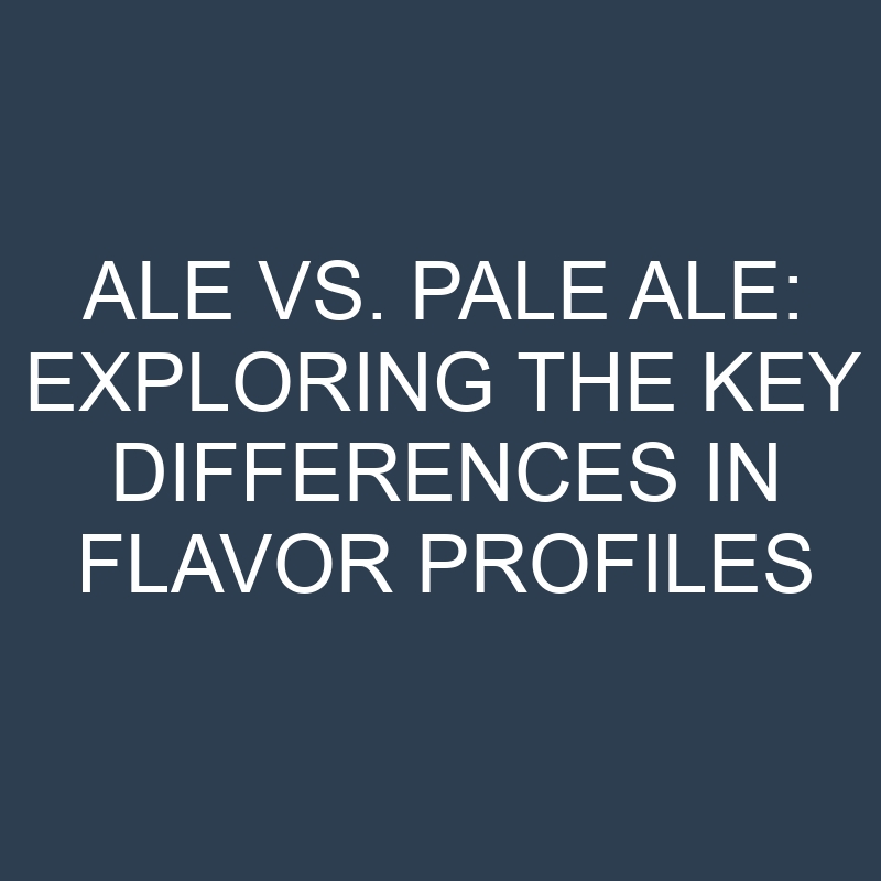 Ale vs. Pale Ale: Exploring the Key Differences in Flavor Profiles 1 ale vs pale ale exploring the key differences in flavor profiles 18652