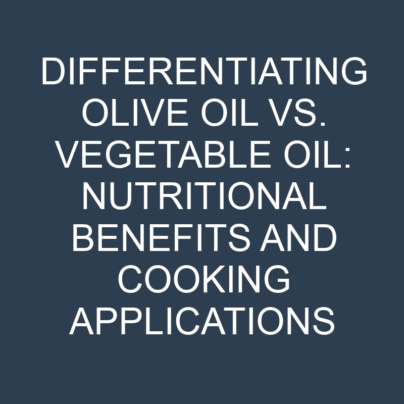 Differentiating Olive Oil vs. Vegetable Oil: Nutritional Benefits and Cooking Applications 1 differentiating olive oil vs vegetable oil nutritional benefits and cooking applications 18994