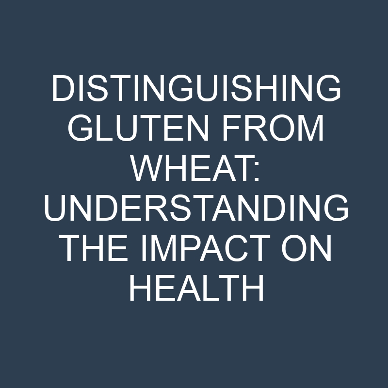 distinguishing gluten from wheat understanding the impact on health 18876