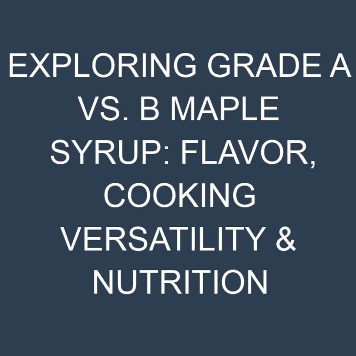 Exploring Grade A vs. B Maple Syrup: Flavor, Cooking Versatility & Nutrition