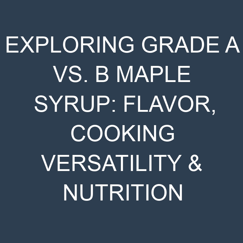 exploring grade a vs b maple syrup flavor cooking versatility nutrition 18884