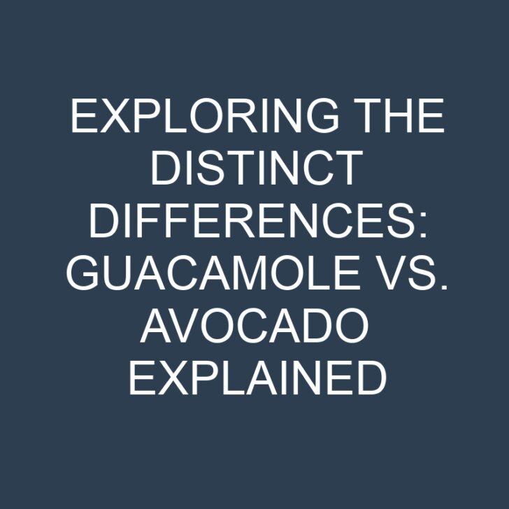 Exploring the Distinct Differences: Guacamole vs. Avocado Explained