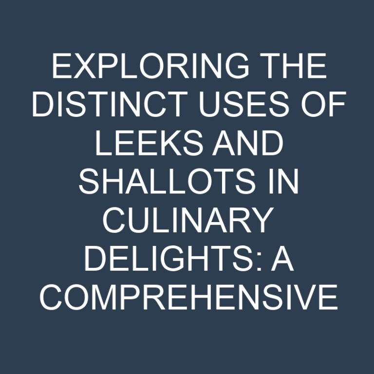 Exploring the Distinct Uses of Leeks and Shallots in Culinary Delights: A Comprehensive Guide 7 Exploring the Distinct Uses of Leeks and Shallots in Culinary Delights: A Comprehensive Guide