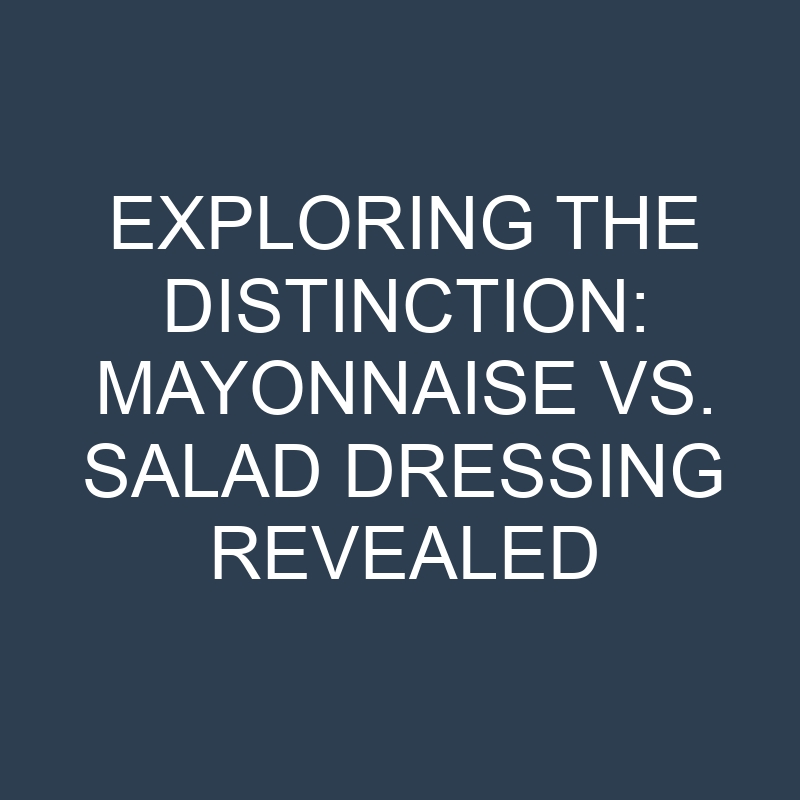 exploring the distinction mayonnaise vs salad dressing revealed 18956