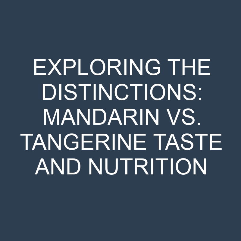 Exploring the Distinctions: Mandarin vs. Tangerine Taste and Nutrition 1 exploring the distinctions mandarin vs tangerine taste and nutrition 18954