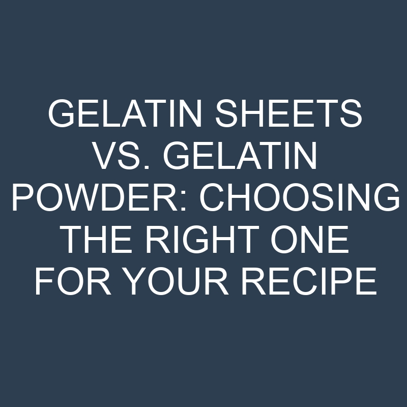 gelatin sheets vs gelatin powder choosing the right one for your recipe 18866
