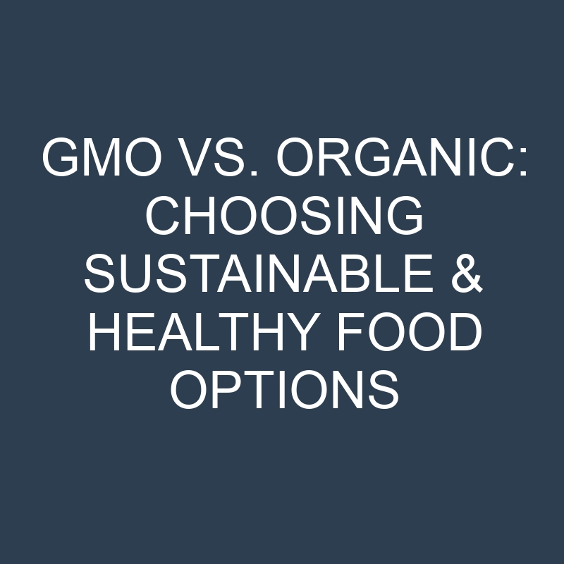 gmo vs organic choosing sustainable healthy food options 18880