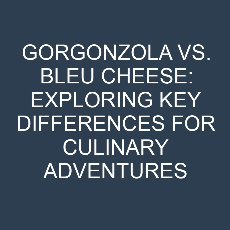 gorgonzola vs bleu cheese exploring key differences for culinary adventures 18882