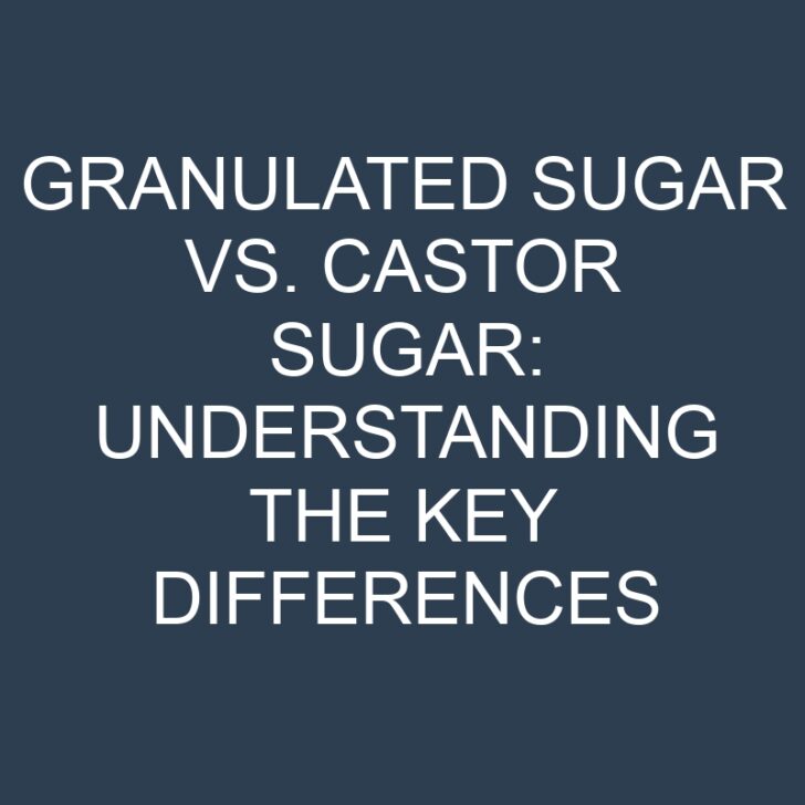 Granulated Sugar vs. Castor Sugar: Understanding the Key Differences