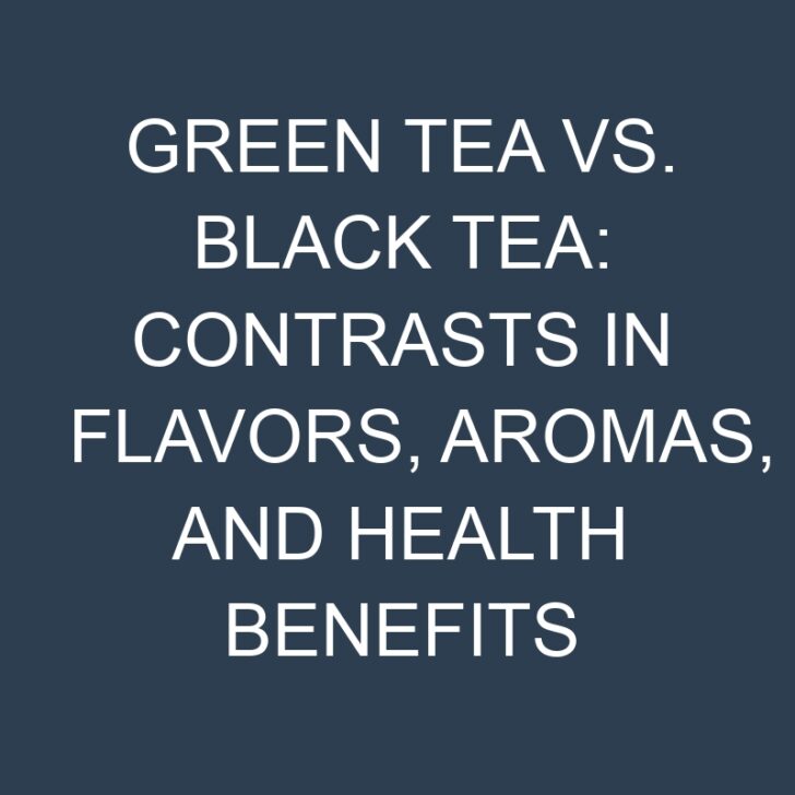 Green Tea vs. Black Tea: Contrasts in Flavors, Aromas, and Health Benefits