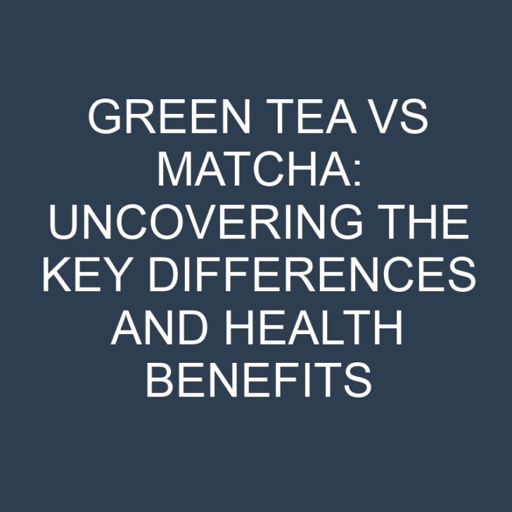 Green Tea vs Matcha: Uncovering the Key Differences and Health Benefits