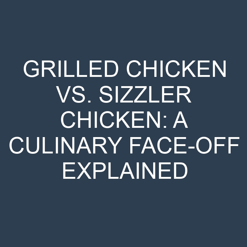 grilled chicken vs sizzler chicken a culinary face off